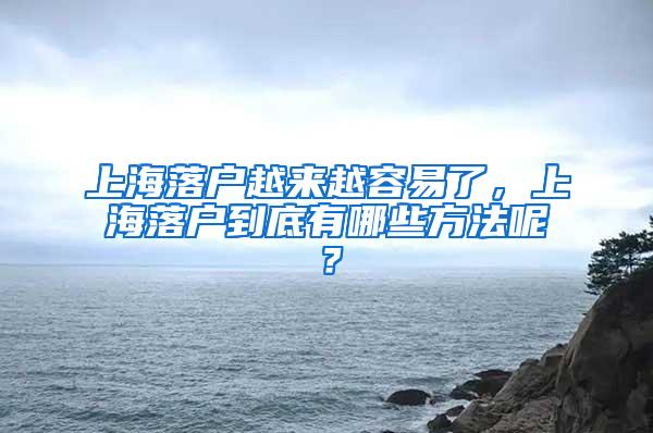 上海落户越来越容易了，上海落户到底有哪些方法呢？