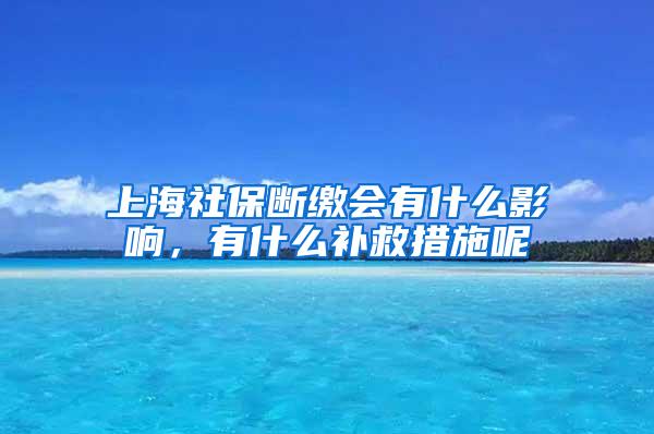 上海社保断缴会有什么影响，有什么补救措施呢