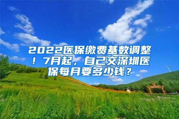 2022医保缴费基数调整！7月起，自己交深圳医保每月要多少钱？