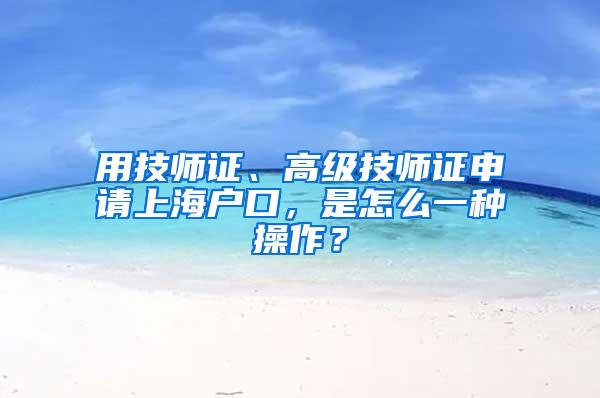 用技师证、高级技师证申请上海户口，是怎么一种操作？