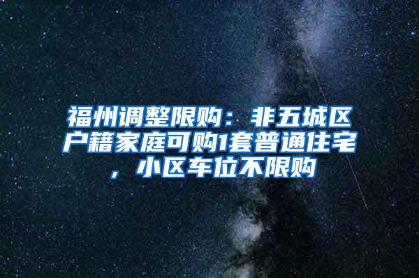 福州调整限购：非五城区户籍家庭可购1套普通住宅，小区车位不限购