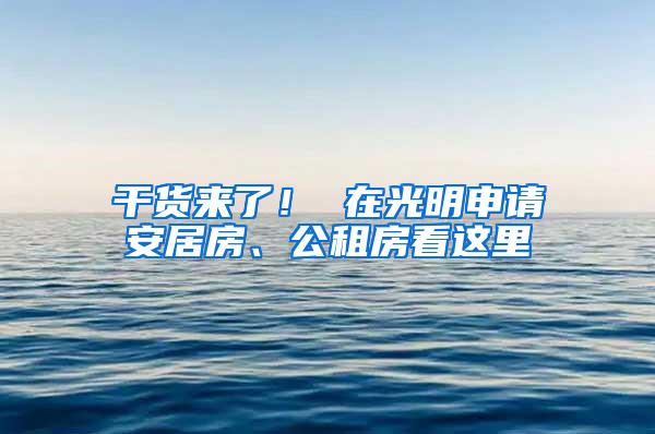 干货来了！ 在光明申请安居房、公租房看这里