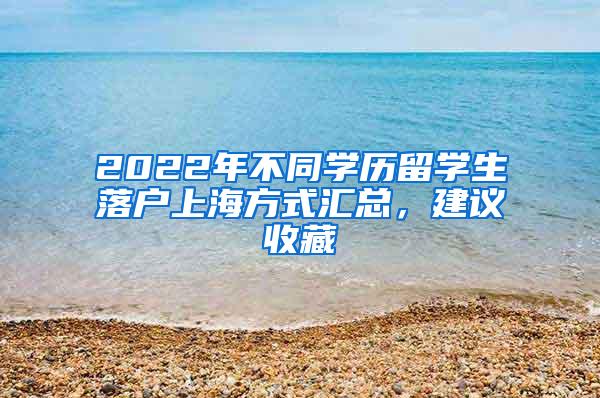 2022年不同学历留学生落户上海方式汇总，建议收藏