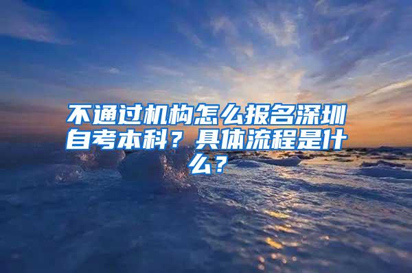 不通过机构怎么报名深圳自考本科？具体流程是什么？