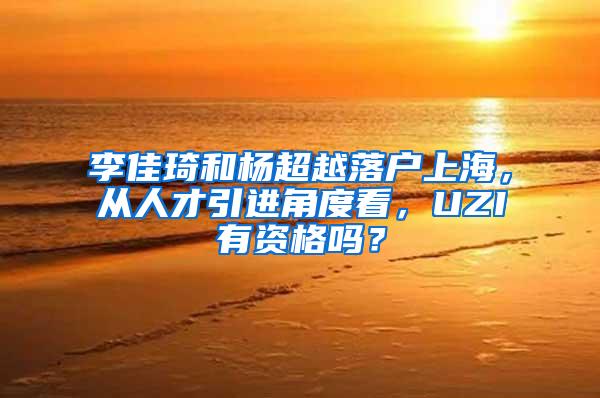 李佳琦和杨超越落户上海，从人才引进角度看，UZI有资格吗？