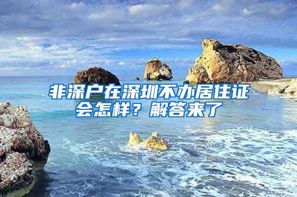 非深户在深圳不办居住证会怎样？解答来了