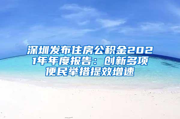 深圳发布住房公积金2021年年度报告：创新多项便民举措提效增速