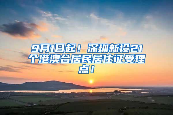 9月1日起！深圳新设21个港澳台居民居住证受理点！