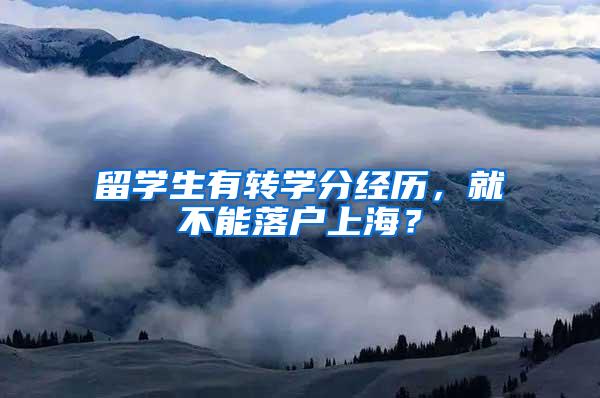 留学生有转学分经历，就不能落户上海？