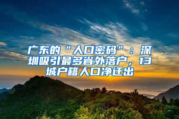 广东的“人口密码”：深圳吸引最多省外落户，13城户籍人口净迁出