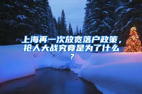 上海再一次放宽落户政策，抢人大战究竟是为了什么？