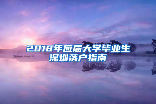 2018年应届大学毕业生深圳落户指南