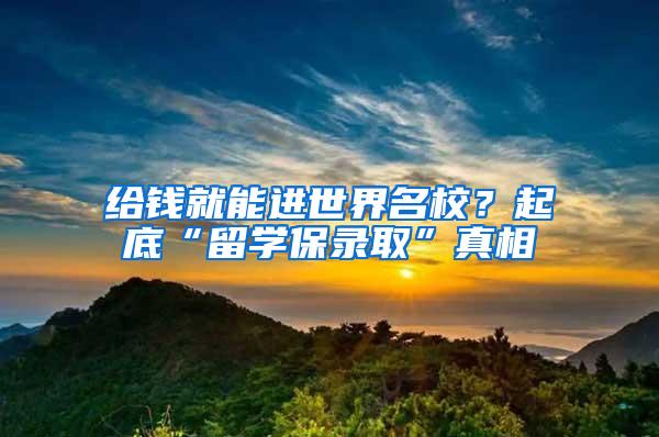 给钱就能进世界名校？起底“留学保录取”真相