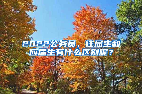 2022公务员，往届生和应届生有什么区别呢？