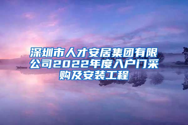 深圳市人才安居集团有限公司2022年度入户门采购及安装工程