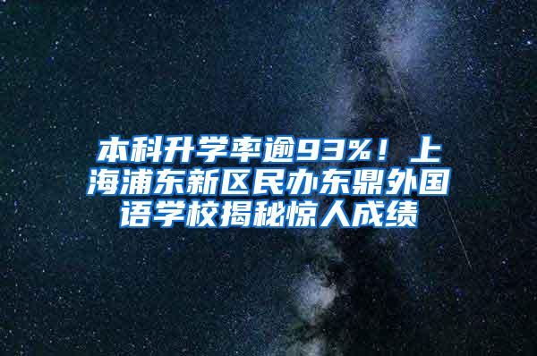 本科升学率逾93%！上海浦东新区民办东鼎外国语学校揭秘惊人成绩