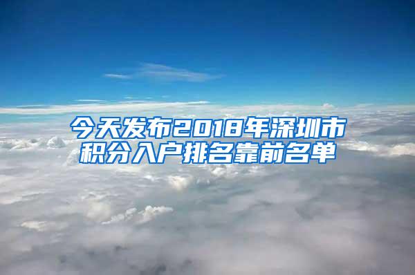 今天发布2018年深圳市积分入户排名靠前名单