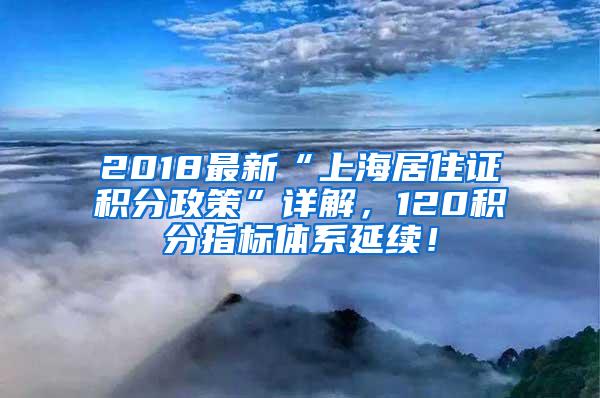 2018最新“上海居住证积分政策”详解，120积分指标体系延续！