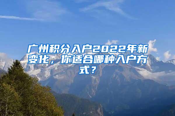 广州积分入户2022年新变化，你适合哪种入户方式？