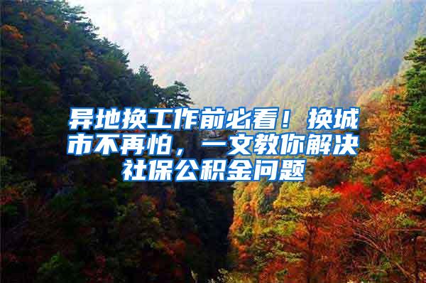 异地换工作前必看！换城市不再怕，一文教你解决社保公积金问题