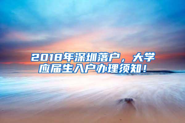 2018年深圳落户，大学应届生入户办理须知！