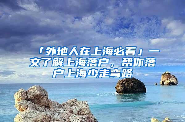 「外地人在上海必看」一文了解上海落户，帮你落户上海少走弯路