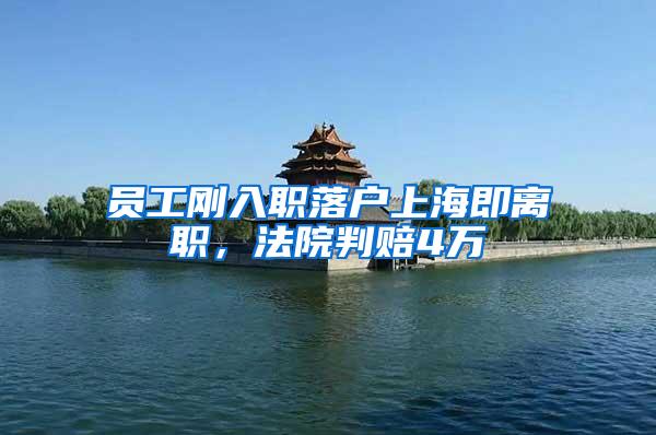 员工刚入职落户上海即离职，法院判赔4万