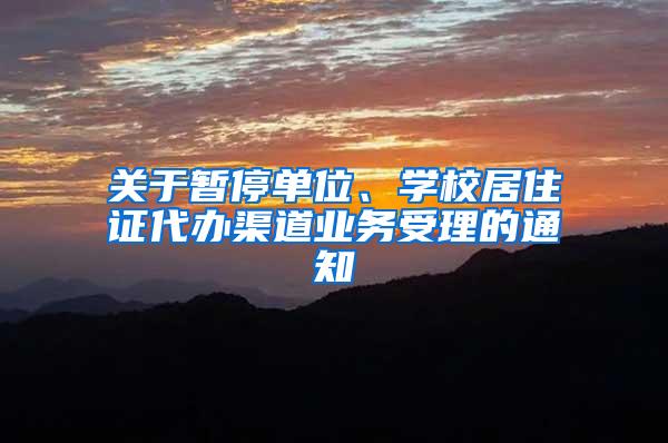 关于暂停单位、学校居住证代办渠道业务受理的通知