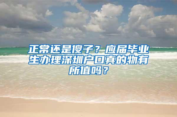 正常还是傻子？应届毕业生办理深圳户口真的物有所值吗？