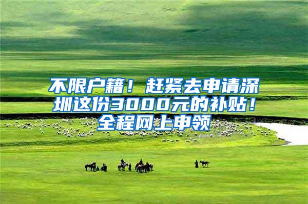 不限户籍！赶紧去申请深圳这份3000元的补贴！全程网上申领