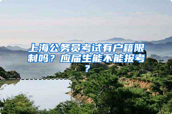 上海公务员考试有户籍限制吗？应届生能不能报考？