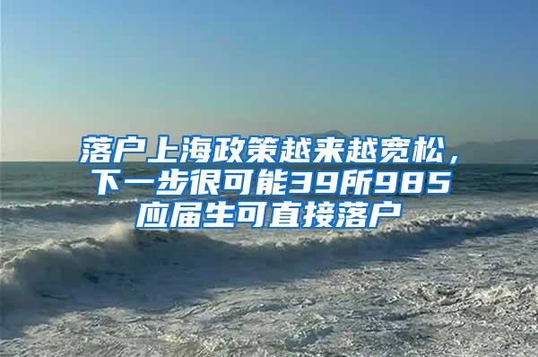 落户上海政策越来越宽松，下一步很可能39所985应届生可直接落户