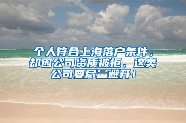 个人符合上海落户条件，却因公司资质被拒，这类公司要尽量避开！