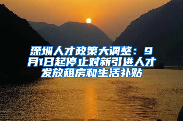 深圳人才政策大调整：9月1日起停止对新引进人才发放租房和生活补贴