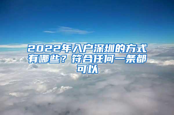 2022年入户深圳的方式有哪些？符合任何一条都可以