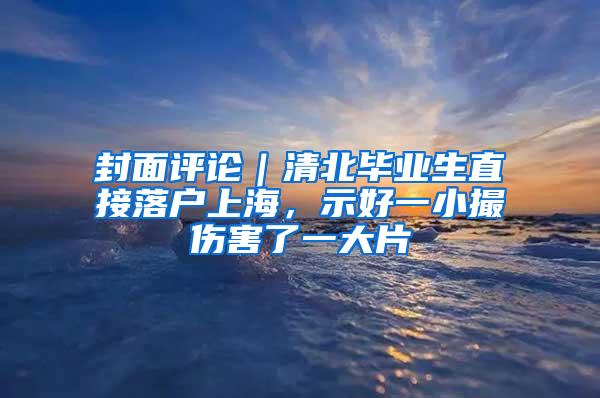 封面评论｜清北毕业生直接落户上海，示好一小撮伤害了一大片