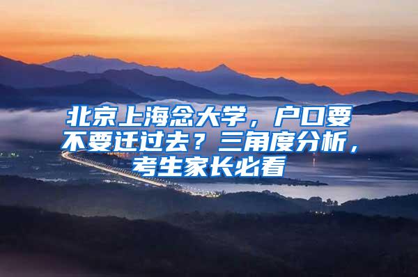 北京上海念大学，户口要不要迁过去？三角度分析，考生家长必看