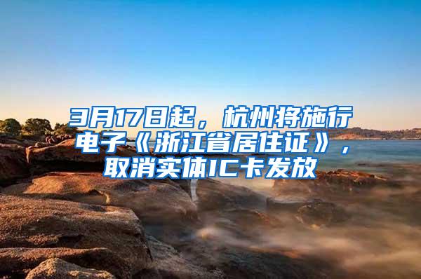3月17日起，杭州将施行电子《浙江省居住证》，取消实体IC卡发放