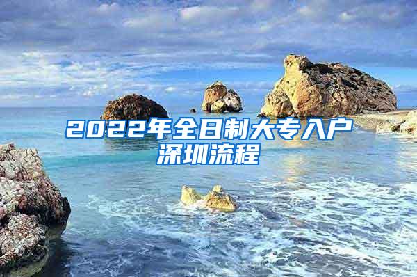 2022年全日制大专入户深圳流程