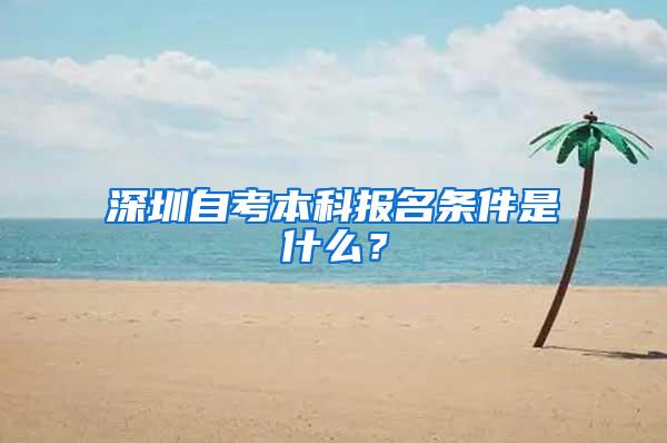 深圳自考本科报名条件是什么？