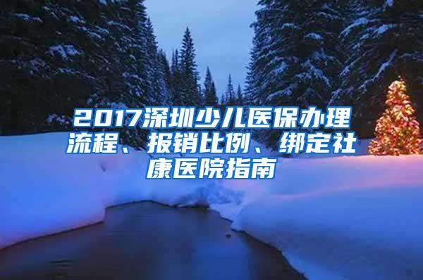 2017深圳少儿医保办理流程、报销比例、绑定社康医院指南