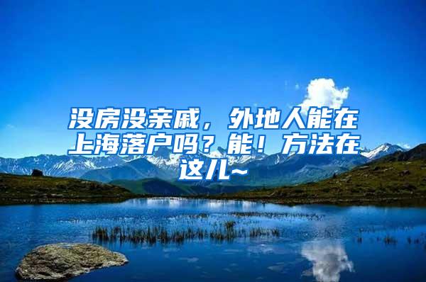 没房没亲戚，外地人能在上海落户吗？能！方法在这儿~