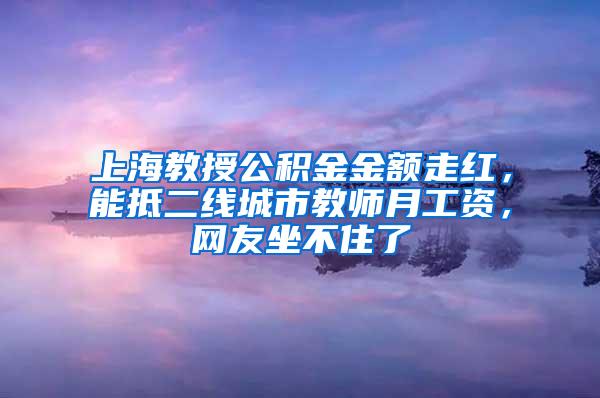 上海教授公积金金额走红，能抵二线城市教师月工资，网友坐不住了