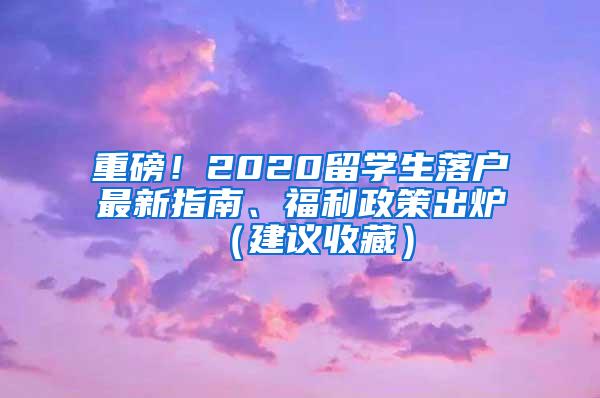 重磅！2020留学生落户最新指南、福利政策出炉（建议收藏）