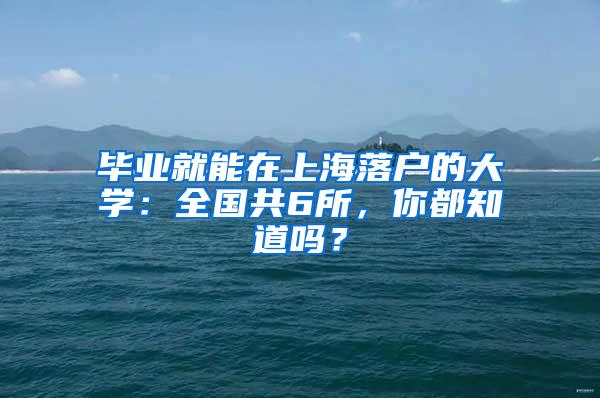 毕业就能在上海落户的大学：全国共6所，你都知道吗？