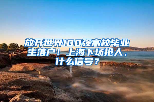 放开世界100强高校毕业生落户！上海下场抢人，什么信号？