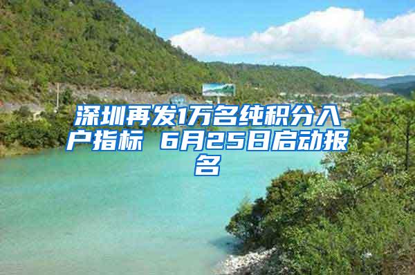 深圳再发1万名纯积分入户指标 6月25日启动报名