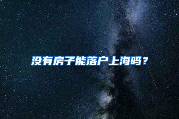 没有房子能落户上海吗？