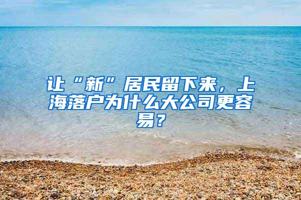 让“新”居民留下来，上海落户为什么大公司更容易？