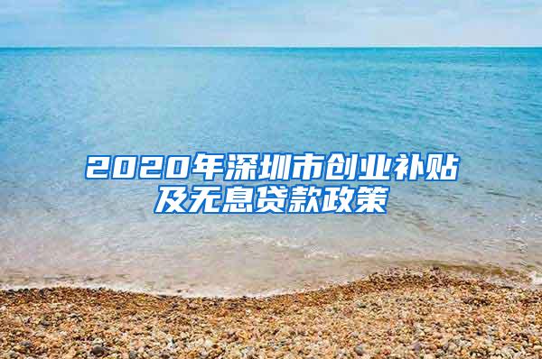 2020年深圳市创业补贴及无息贷款政策